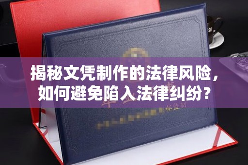 巴塘揭秘文凭制作的法律风险，如何避免陷入法律纠纷？