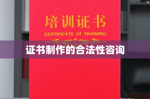 巴塘证书制作的合法性咨询