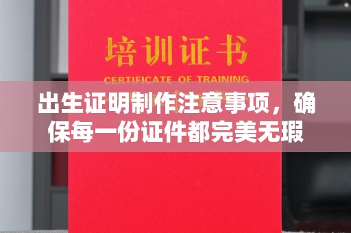 巴塘出生证明制作注意事项，确保每一份证件都完美无瑕