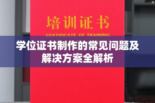 巴塘学位证书制作的常见问题及解决方案全解析