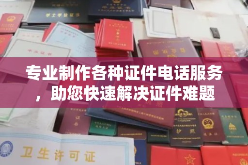巴塘专业制作各种证件电话服务，助您快速解决证件难题