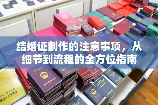 巴塘结婚证制作的注意事项，从细节到流程的全方位指南