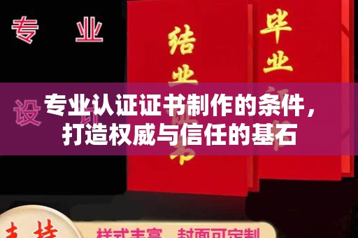 巴塘专业认证证书制作的条件，打造权威与信任的基石