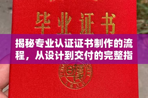巴塘揭秘专业认证证书制作的流程，从设计到交付的完整指南