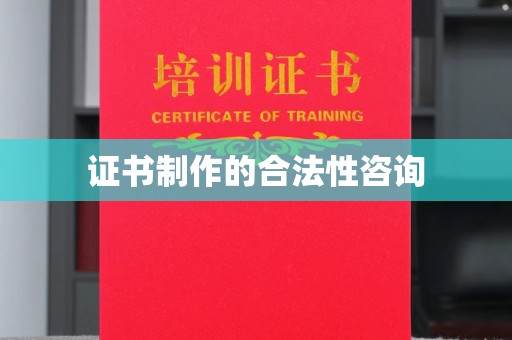 巴塘证书制作的合法性咨询