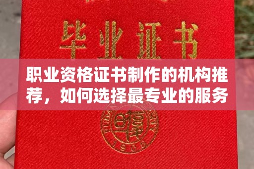 巴塘职业资格证书制作的机构推荐，如何选择最专业的服务？