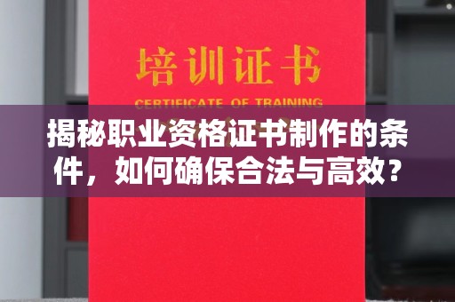 巴塘揭秘职业资格证书制作的条件，如何确保合法与高效？