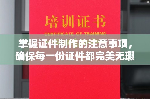 巴塘掌握证件制作的注意事项，确保每一份证件都完美无瑕