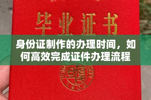 巴塘身份证制作的办理时间，如何高效完成证件办理流程