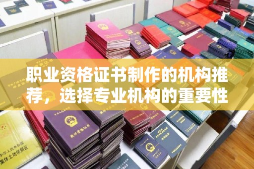 巴塘职业资格证书制作的机构推荐，选择专业机构的重要性