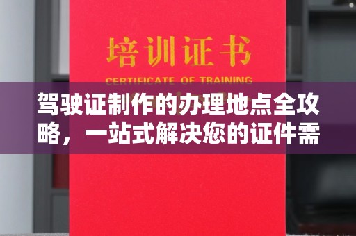 巴塘驾驶证制作的办理地点全攻略，一站式解决您的证件需求