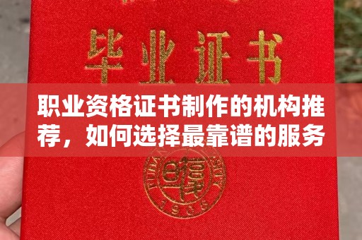 巴塘职业资格证书制作的机构推荐，如何选择最靠谱的服务商？