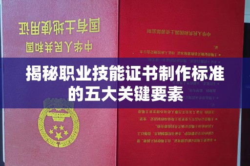 巴塘揭秘职业技能证书制作标准的五大关键要素