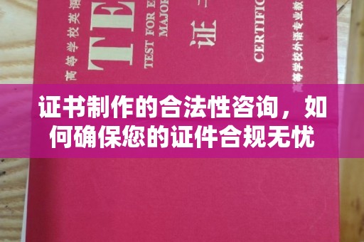 巴塘证书制作的合法性咨询，如何确保您的证件合规无忧