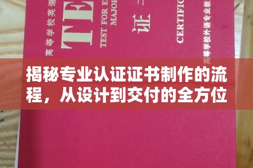 巴塘揭秘专业认证证书制作的流程，从设计到交付的全方位解析