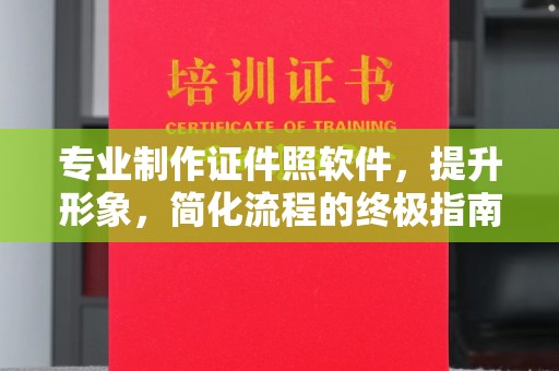 巴塘专业制作证件照软件，提升形象，简化流程的终极指南