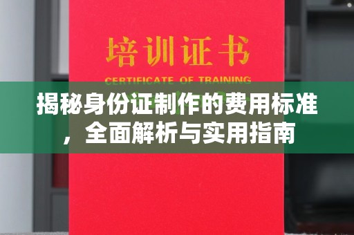 巴塘揭秘身份证制作的费用标准，全面解析与实用指南