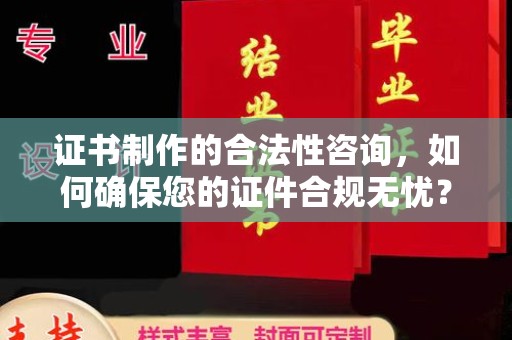 巴塘证书制作的合法性咨询，如何确保您的证件合规无忧？